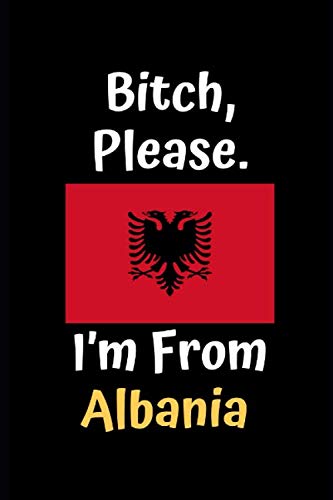 Bitch, Please. I’m From Albania: Albanian Gift, Holiday Christmas Hanukkah Gift for Men & Women, Journal Blank Lined Notebook Diary