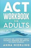 Acceptance and Commitment Therapy (ACT) Workbook For Adults: For Anxiety, Depression, And Addiction with Simple Techniques (Behavioral Psychology Books For Mental Health) 1954883781 Book Cover