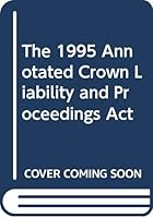 The 1995 Annotated Crown Liability and Proceedings Act (Statutes of Canada annotated) 045955820X Book Cover