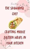 The shawarma chef : Crafting Middle Eastern Wraps in Your Kitchen (English Edition)