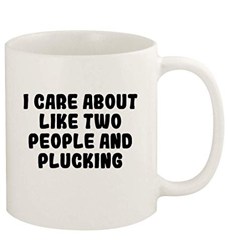 I Care About Like Two People And PLUCKING - 11oz Ceramic White Coffee