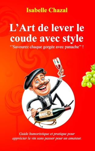 L'Art de lever le coude avec style: guide humoristique et pratique pour apprécier le vin sans passer pour un amateur (French Edition)