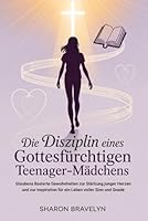Die Disziplin eines gottesfürchtigen Teenager-Mädchen: Glaubens Basierte Gewohnheiten zur Stärkung junger Herzen und zur Inspiration für ein Leben voller Sinn und Gnade B0G396X37D Book Cover