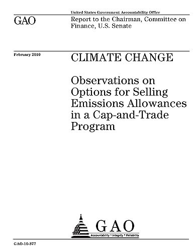 Climate change :observations on options for selling emissions allowances in a cap-and-trade program : report to the Chairman, Committee on Finance, U.S. Senate.
