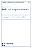 Recht auf Vergessenwerden: Harmonisierung eines datenschutz- und äußerungsrechtlichen Abwägungssystems im Fall von Auslistungsansprüchen (Schriften Zum Medien Und Informationsrecht, 62)