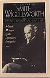 The Essential Smith Wigglesworth: Selected Sermons by Evangelist Smith Wigglesworth from Powerful Revival Campaigns Around the World