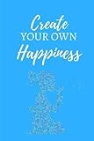  Create Your Own Happiness: (6 x 9) Blank Journal To Write In, Unlined For Journaling, Writing, Planning and Doodling, 100 Pages, Soft Cover
