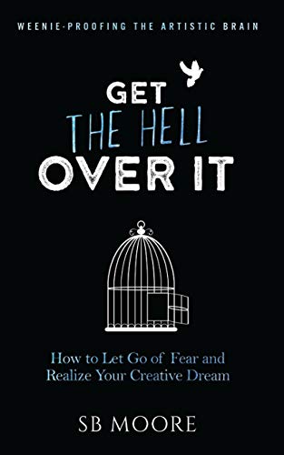 Get the Hell Over It: How to Let Go of Fear and Realize Your Creative Dream