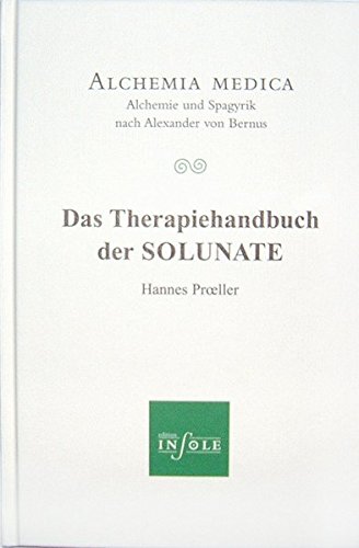 Das Therapiehandbuch der SOLUNATE: Alchemia medica - Alchemie und Spagyrik nach Alexander von Bernus Das Therapiehandbuch der SOLUNATE: Alchemia medica - Alchemie und Spagyrik nach Alexander von Bernus