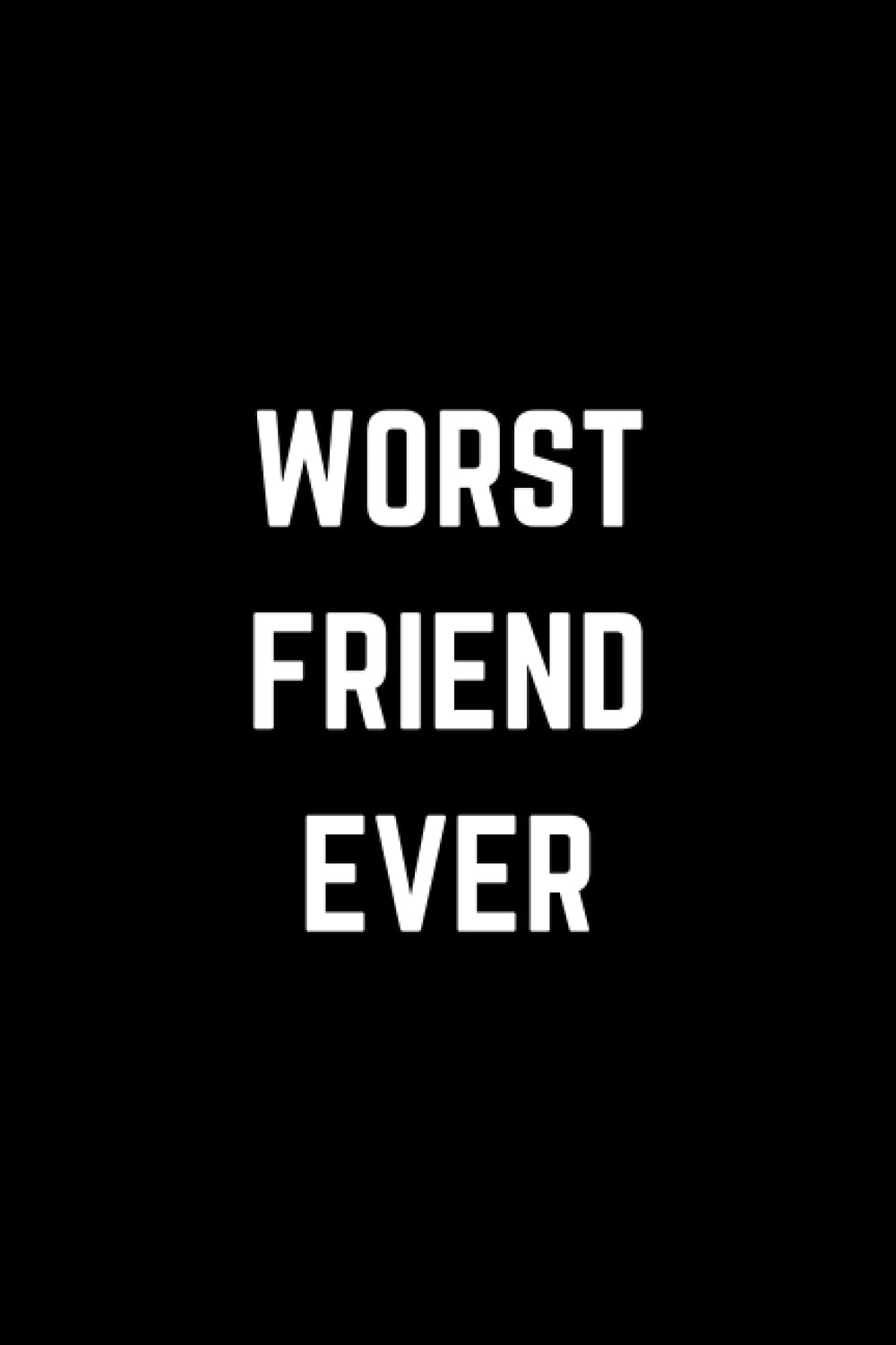 Worst Friend Ever: Sarcastic Gift For Friends, Funny Gag Gift For Friends, Funny Notebook For Friends. 120 Lined Pages.