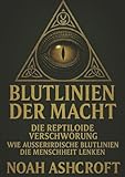 Blutlinie der Macht: Die reptiloide Verschwörung. Eine okkulte Spurensuche zu den verborgenen Herrschern unserer Welt. - Noah Ashcroft 