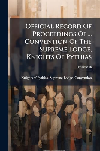 Official Record Of Proceedings Of ... Convention Of The Supreme Lodge, Knights Of Pythias; Volume 16