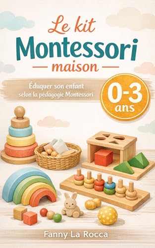  Le kit Montessori maison 0–3 ans: Des activités simples, classées par âge et objectif, pour accompagner ton enfant sans y passer tes soirées. (French Edition)