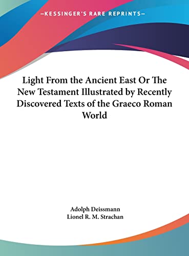 Light From the Ancient East Or The New Testament Illustrated by Recently Discovered Texts of the Graeco Roman World