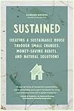 Sustained: Creating a Sustainable House Through Small Changes, Money-Saving Habits, and Natural Solutions (The Eco-Friendly Home)