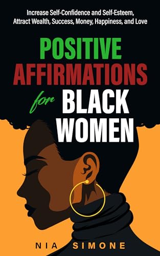 Positive Affirmations For Black Women: Increase Self-Confidence and Self-Esteem, Attract Wealth, Success, Money, Happiness, and Love