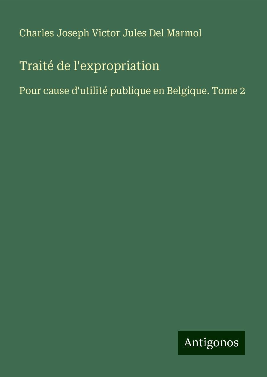 Traité de l'expropriation: Pour cause d'utilité publique en Belgique. Tome 2