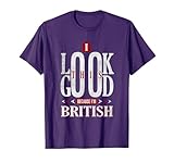 I Look This Good Because I'm British T-Shirt
