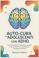 Auto-cura per adolescenti con ADHD: Come prenderti cura del tuo cervello e aumentare la concentrazione, l'energia e la fiducia (Italian Edition) B0F6716WDD Book Cover