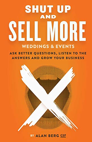 Shut Up and Sell More Weddings & Events: Ask better questions, listen to the answers and grow your business
