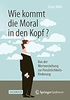 Wie kommt die Moral in den Kopf?: Von der Werteerziehung zur Persönlichkeitsförderung 3642554067 Book Cover