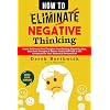 How to Eliminate Negative Thinking: Learn To Control Your Thoughts, Overthinking, Negativity Bias, Heal Toxic Thoughts & Master Positive Self Talk & Self Acceptance In Your Business & Personal Life Paperback – July 20, 2022