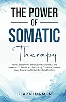 The Power of Somatic Therapy: Harness Breathwork, Enhance Body Awareness and Movement to Restore the Mind-Body Connection, Release Stored Trauma and Unlock Emotional Freedom B0D76ZVQD7 Book Cover