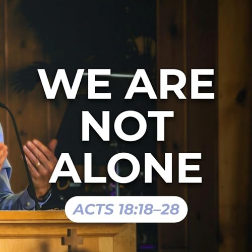 We Are Not Alone &mdash; Acts 18:18&ndash;28