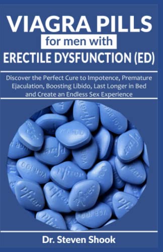 Viagra Pills for Men with Erectile Dysfunction (ED): Discover the Perfect Cure to Impotence, Premature Ejaculation, Boosting Libido, Last Longer in Bed and Create an Endless Sex Experience