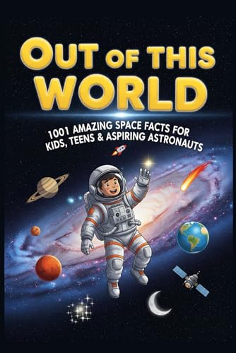 Out Of This World: 1001 Amazing Space Facts For Kids, Teens & Aspiring Astronauts | Explore Planets, Moons, Stars, Black Holes & The Universe: A Fun &