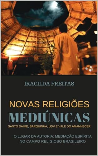Novas Religiões Mediúnicas Santo Daime, Barquinha, UDV e Vale do Amanhecer: O Lugar da Autoria: Mediação Espírita no Campo Religioso Brasileiro