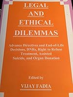 Legal and Ethical Dilemmas, Advance Directives and End-of-Life Decisions, DNRs, Right to Refuse Treatment, Assisted Suicide, and Organ Donation B0015E7YFY Book Cover