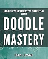 Unlock Your Creative Potential with Doodle Mastery: Mastering Doodles: Unleash Your Inner Artist and Ignite Creativity B0D8JRR8QK Book Cover