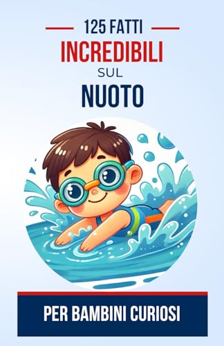 125 Fatti incredibili sul Nuoto per Bambini Curiosi: Scopri fatti affascinanti che ti faranno immergere in un mondo meraviglioso | Un ottimo regalo di ... dai 6 anni in su, maschi o femmine