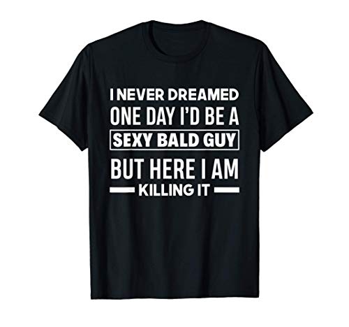 Mens Never Dreamed Sexy Bald Guy Killing It Funny Bald Head T-Shirt