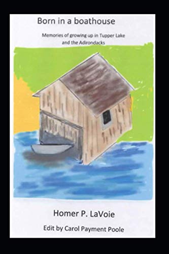 Born in a Boathouse Memories of growing up in Tupper Lake & the Adirondacks