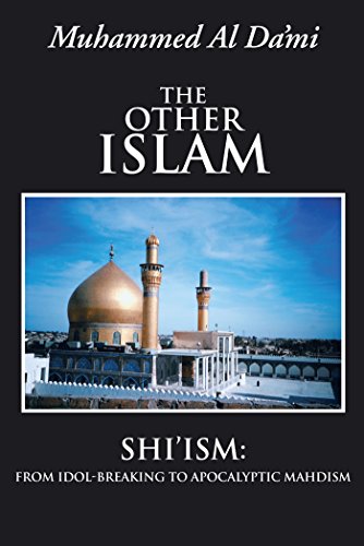 The Other Islam: Shi’Ism: from Idol-Breaking to Apocalyptic Mahdism (English Edition)