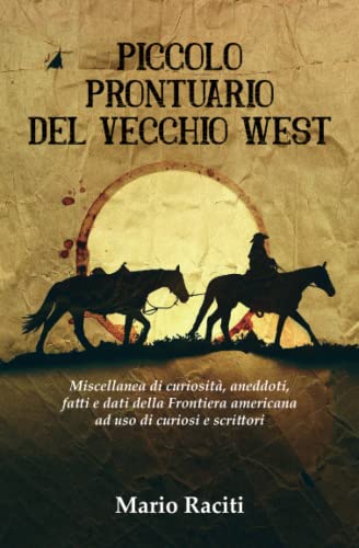 Piccolo prontuario del vecchio West: Miscellanea di curiosità, aneddoti, fatti e dati della Frontiera americana ad uso di curiosi e scrittor