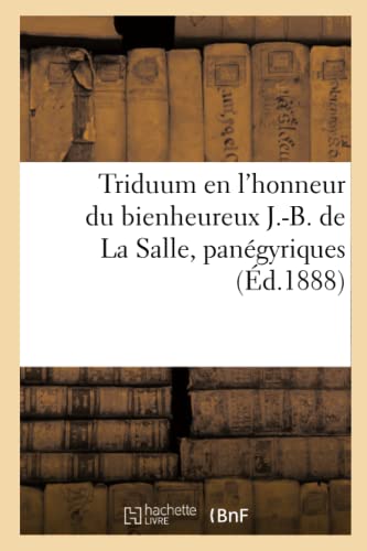 Triduum en l'honneur du bienheureux J.-B. de La Salle, panégyriques: Eglise St-Maurice, Lille, 6-8 juillet 1888 (French Edition)