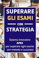 Superare gli Esami con Strategia: Il Metodo innovativo APEX per affrontare con successo ogni esame, test, prova in tranquillità e sicurezza. B0G2KZWN4V Book Cover