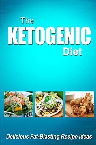 The Ketogenic Diet - Delicious Fat-Blasting Recipe Ideas: Tasty Low-Carb Recipes for Ultimate Fat Burning and Weight Loss