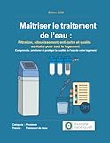 Maîtriser le traitement de l’eau: Filtration, adoucissement, anti-tartre et qualité sanita...