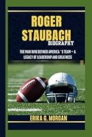 ROGER STAUBACH BIOGRAPHY: The Man Who Defined America’s Team – A Legacy of Leadership and Greatness B0F654DGDT Book Cover