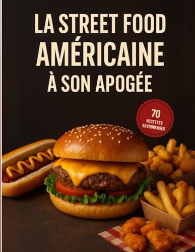 La street food américaine à son apogée. 70 recettes savoureuses: Burgers, Hot Dogs, Tacos, Desserts et Classiques US expliqués pas à pas (French Edition)