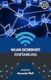 WLAN-Sicherheit von A bis Z: Alles, was Sie über drahtlose Netzwerksicherheit wissen müssen: Einführung in das Universum der drahtlosen Netzwerke