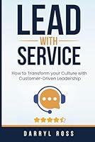 Lead With Service: How to Transform your Culture with Customer-Driven Leadership 1499719043 Book Cover