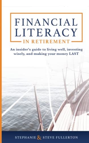 Financial Literacy in Retirement: An insider's guide to living well, investing wisely, and making your money LAST.