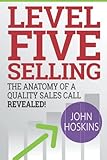 Level Five Selling: The Anatomy Of A Quality Sales Call Revealed (The Level Five Coaching System Series)