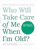 Who Will Take Care of Me When I'm Old?: Plan Now to Safeguard Your Health and Happiness in Old Age