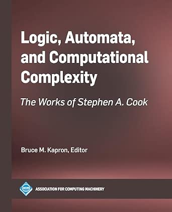 Logic Automata and Computational Complexity: The Works of Stephen a. Cook Logic Automata and Computational Complexity: The Works of Stephen a. Cook book cover